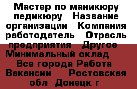 Мастер по маникюру-педикюру › Название организации ­ Компания-работодатель › Отрасль предприятия ­ Другое › Минимальный оклад ­ 1 - Все города Работа » Вакансии   . Ростовская обл.,Донецк г.